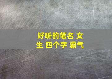 好听的笔名 女生 四个字 霸气